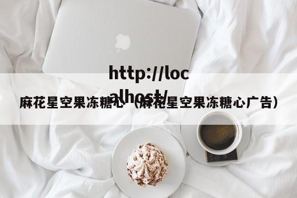 麻花星空果冻糖心（麻花星空果冻糖心广告）